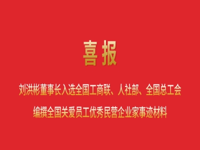 喜報(bào)丨劉洪彬董事長入選全國工商聯(lián)、人社部、全國總工會(huì)編撰全國關(guān)愛員工優(yōu)秀民營企業(yè)家事跡材料